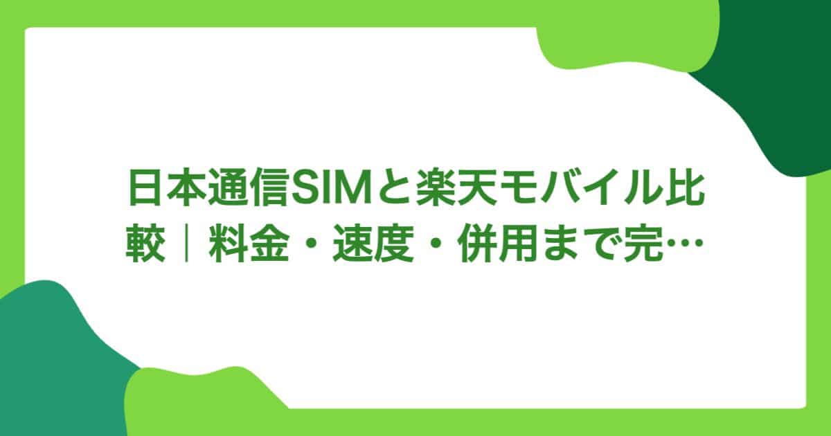 日本通信SIMと楽天モバイル比較｜料金・速度・併用まで完全解説